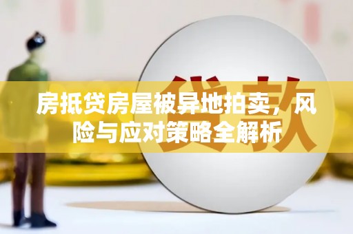 兴化房抵贷房屋被异地拍卖，风险与应对策略全解析