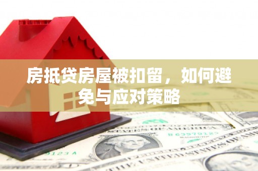 弥陀房抵贷房屋被扣留，如何避免与应对策略