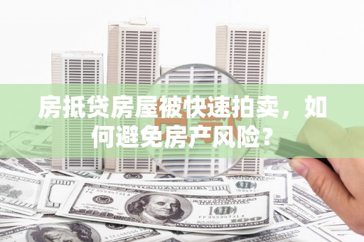 龙圩房抵贷房屋被快速拍卖，如何避免房产风险？