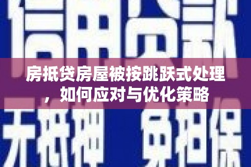 龙圩房抵贷房屋被按跳跃式处理，如何应对与优化策略