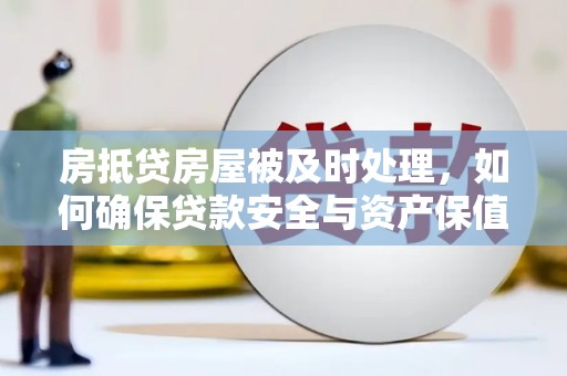 济阳房抵贷房屋被及时处理，如何确保贷款安全与资产保值？