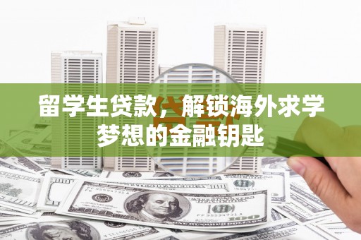 龙圩留学生贷款，解锁海外求学梦想的金融钥匙