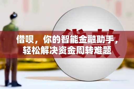 黄石港借呗，你的智能金融助手，轻松解决资金周转难题