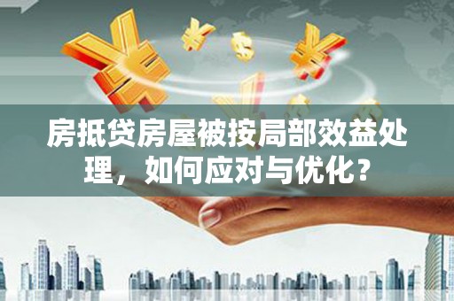 新干房抵贷房屋被按局部效益处理，如何应对与优化？