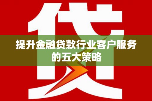 润州提升金融贷款行业客户服务的五大策略