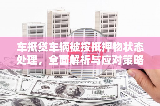 润州车抵贷车辆被按抵押物状态处理，全面解析与应对策略