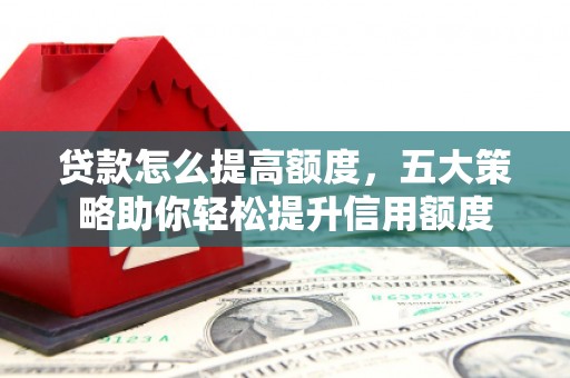 曲阜贷款怎么提高额度，五大策略助你轻松提升信用额度