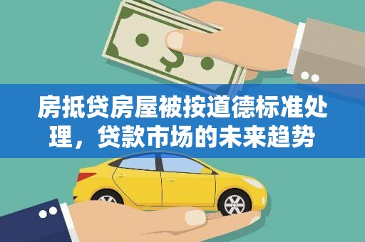 曲阜房抵贷房屋被按道德标准处理，贷款市场的未来趋势