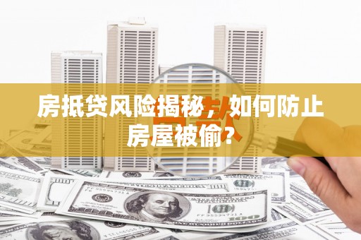 岱岳房抵贷风险揭秘，如何防止房屋被偷？