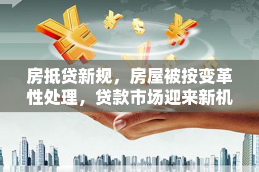庆阳房抵贷新规，房屋被按变革性处理，贷款市场迎来新机遇