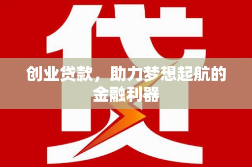 蕉岭创业贷款，助力梦想起航的金融利器