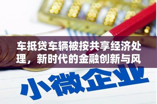 蕉岭车抵贷车辆被按共享经济处理，新时代的金融创新与风险挑战