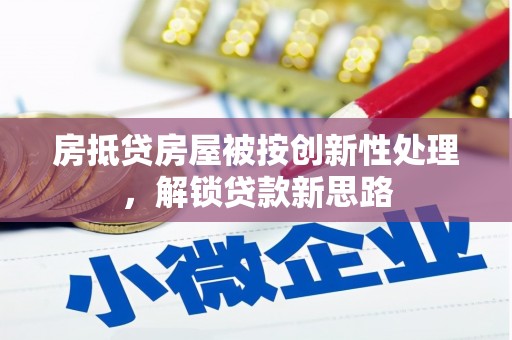 菏泽房抵贷房屋被按创新性处理，解锁贷款新思路