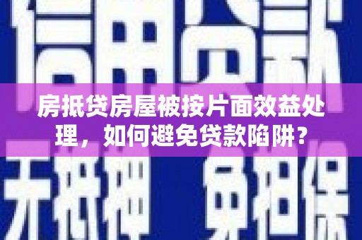 宿松房抵贷房屋被按片面效益处理，如何避免贷款陷阱？
