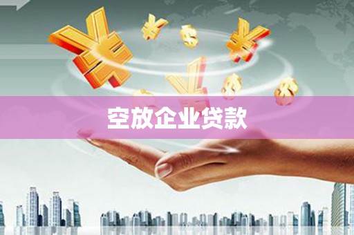 费县空放企业贷款