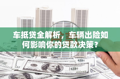 宿松车抵贷全解析，车辆出险如何影响你的贷款决策？