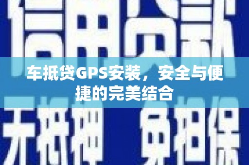菏泽车抵贷GPS安装，安全与便捷的完美结合