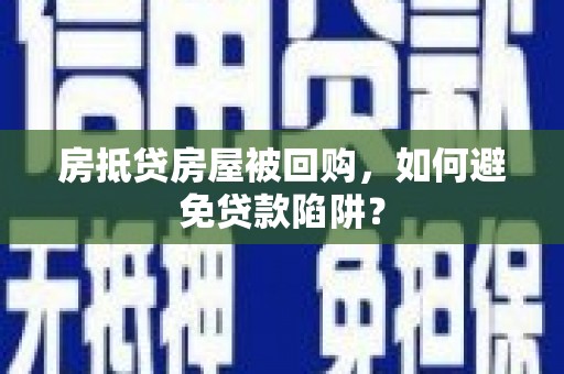 宿松房抵贷房屋被回购，如何避免贷款陷阱？