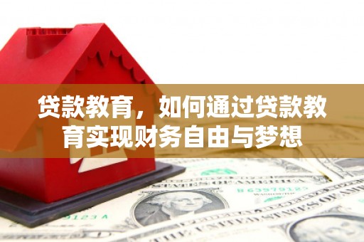 岳阳楼贷款教育，如何通过贷款教育实现财务自由与梦想