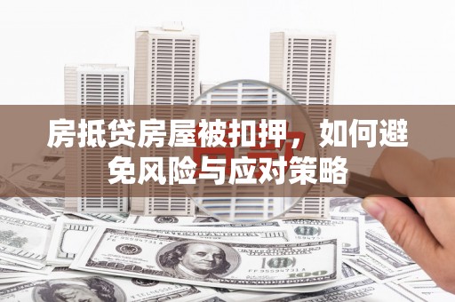 岳阳楼房抵贷房屋被扣押，如何避免风险与应对策略