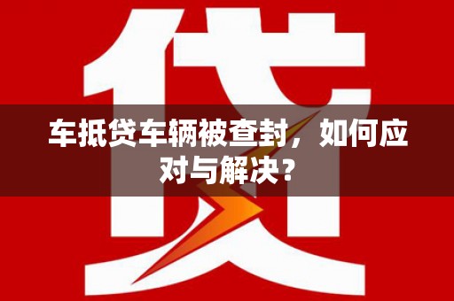 苏家屯车抵贷车辆被查封，如何应对与解决？