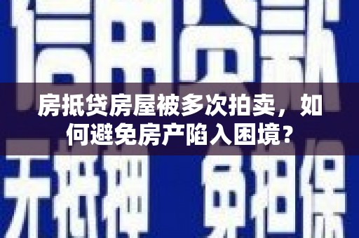永吉房抵贷房屋被多次拍卖，如何避免房产陷入困境？