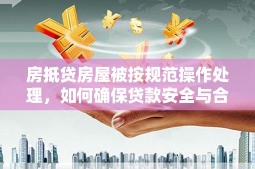 庆阳房抵贷房屋被按规范操作处理，如何确保贷款安全与合规？