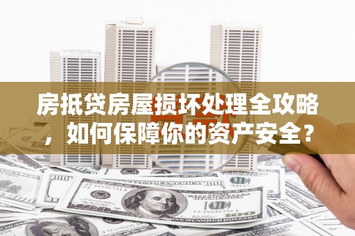 西平房抵贷房屋损坏处理全攻略，如何保障你的资产安全？