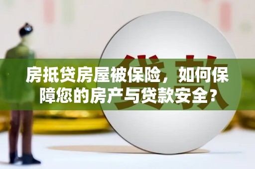 高台房抵贷房屋被保险，如何保障您的房产与贷款安全？