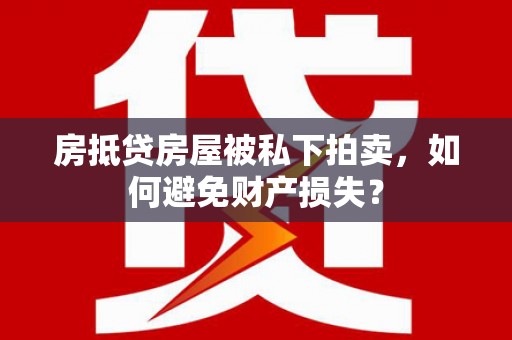龙游房抵贷房屋被私下拍卖，如何避免财产损失？
