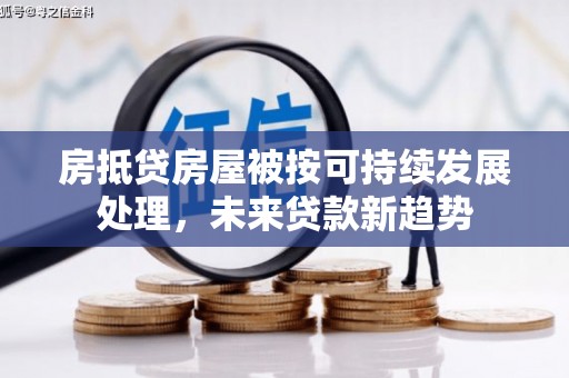 龙游房抵贷房屋被按可持续发展处理，未来贷款新趋势