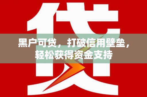 阳春黑户可贷，打破信用壁垒，轻松获得资金支持