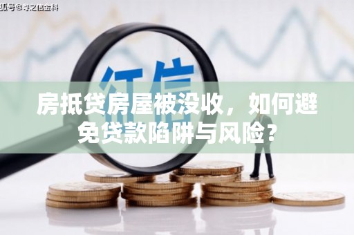 谯城房抵贷房屋被没收，如何避免贷款陷阱与风险？