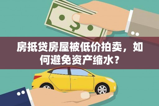 阳春房抵贷房屋被低价拍卖，如何避免资产缩水？