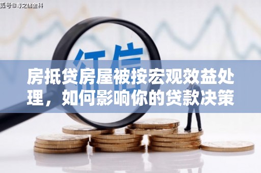 浏阳房抵贷房屋被按宏观效益处理，如何影响你的贷款决策？