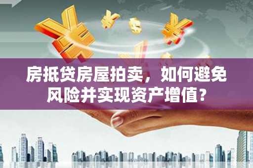 阳春房抵贷房屋拍卖，如何避免风险并实现资产增值？