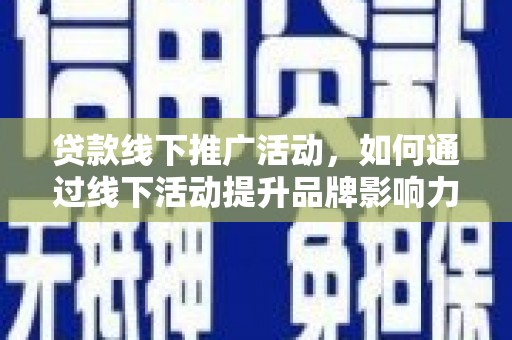 闸北贷款线下推广活动，如何通过线下活动提升品牌影响力