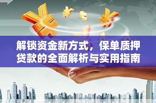 利辛解锁资金新方式，保单质押贷款的全面解析与实用指南