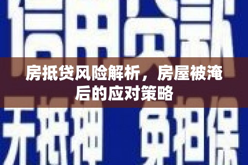 宿松房抵贷风险解析，房屋被淹后的应对策略