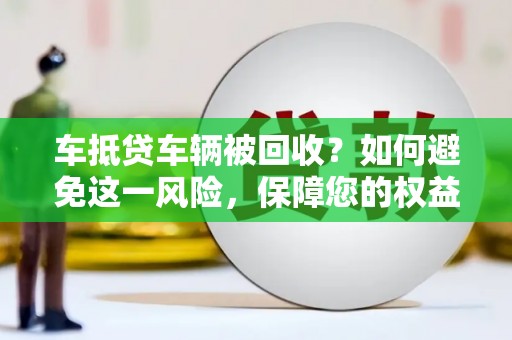 赣榆车抵贷车辆被回收？如何避免这一风险，保障您的权益