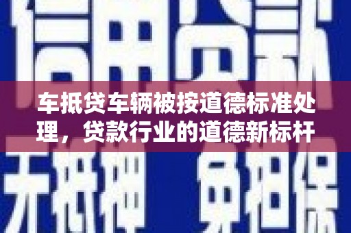 凤林车抵贷车辆被按道德标准处理，贷款行业的道德新标杆
