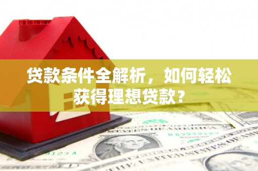 高台贷款条件全解析，如何轻松获得理想贷款？