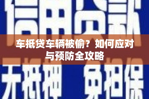 高台车抵贷车辆被偷？如何应对与预防全攻略