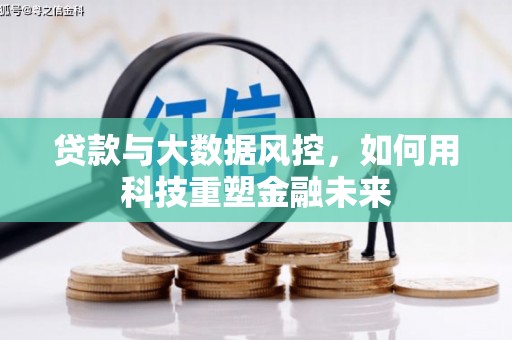 高台贷款与大数据风控，如何用科技重塑金融未来