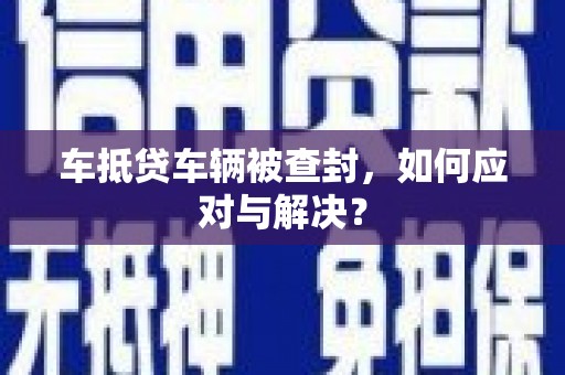 漠河车抵贷车辆被查封，如何应对与解决？