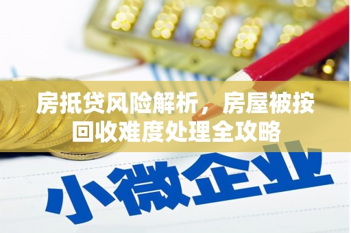 高台房抵贷风险解析，房屋被按回收难度处理全攻略
