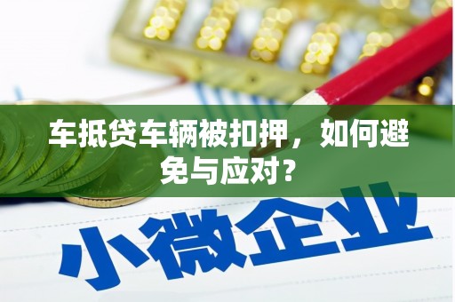 鸡泽车抵贷车辆被扣押，如何避免与应对？