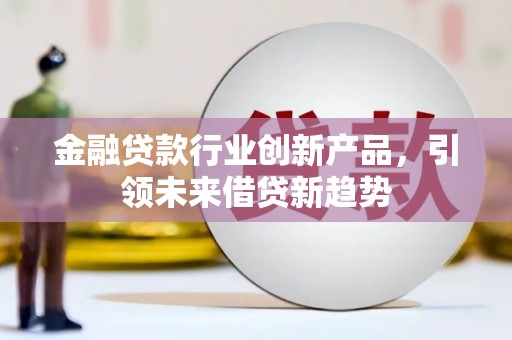 浑源金融贷款行业创新产品，引领未来借贷新趋势