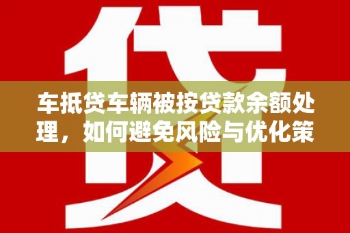 浑源车抵贷车辆被按贷款余额处理，如何避免风险与优化策略