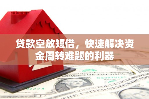 鸡泽贷款空放短借，快速解决资金周转难题的利器